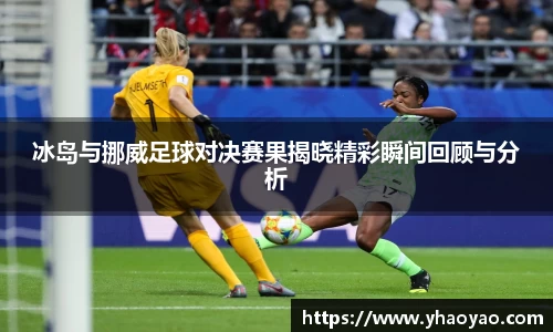 冰岛与挪威足球对决赛果揭晓精彩瞬间回顾与分析